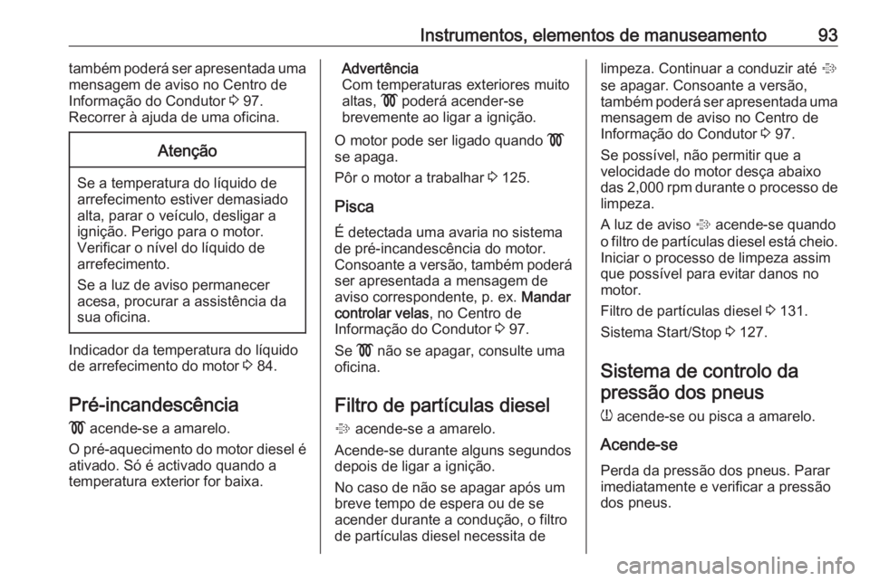 OPEL COMBO D 2018 Manual de Instruções (in Portugues) Instrumentos, elementos de manuseamento93também poderá ser apresentada uma
mensagem de aviso no Centro de
Informação do Condutor 3 97.
Recorrer à ajuda de uma oficina.Atenção
Se a temperatura OPEL COMBO D 2018 Manual de Instruções (in Portugues) Instrumentos, elementos de manuseamento93também poderá ser apresentada uma
mensagem de aviso no Centro de
Informação do Condutor 3 97.
Recorrer à ajuda de uma oficina.Atenção
Se a temperatura