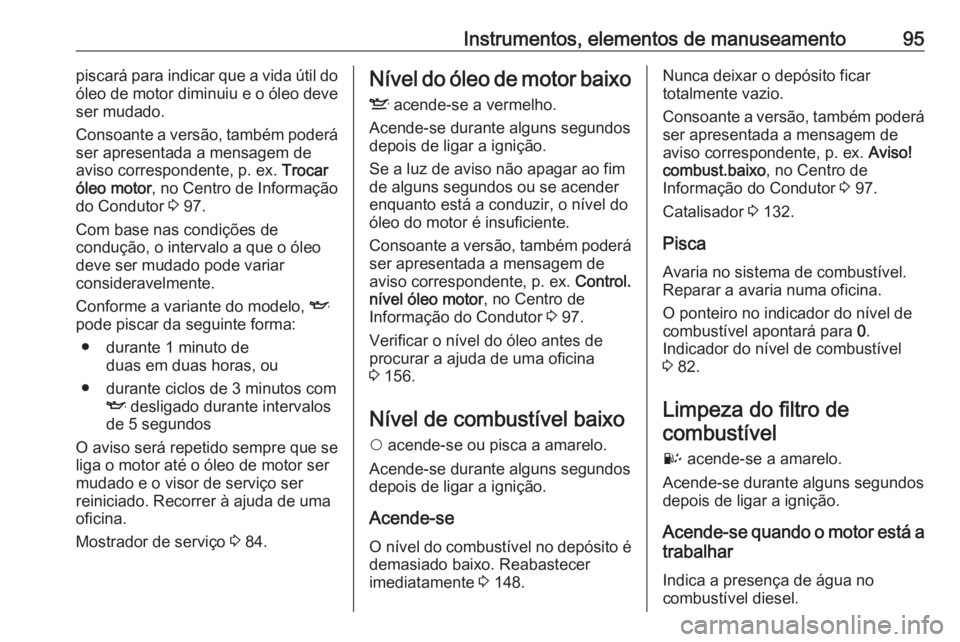 OPEL COMBO D 2018 Manual de Instruções (in Portugues) Instrumentos, elementos de manuseamento95piscará para indicar que a vida útil do
óleo de motor diminuiu e o óleo deve ser mudado.
Consoante a versão, também poderá
ser apresentada a mensagem de OPEL COMBO D 2018 Manual de Instruções (in Portugues) Instrumentos, elementos de manuseamento95piscará para indicar que a vida útil do
óleo de motor diminuiu e o óleo deve ser mudado.
Consoante a versão, também poderá
ser apresentada a mensagem de
