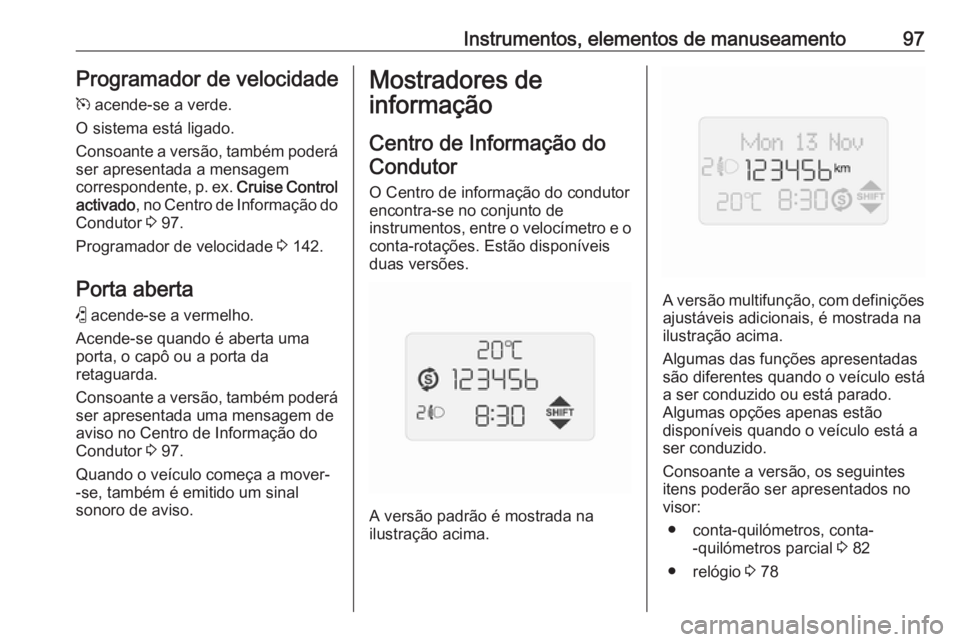OPEL COMBO D 2018 Manual de Instruções (in Portugues) Instrumentos, elementos de manuseamento97Programador de velocidadem acende-se a verde.
O sistema está ligado.
Consoante a versão, também poderá
ser apresentada a mensagem
correspondente, p. ex. OPEL COMBO D 2018 Manual de Instruções (in Portugues) Instrumentos, elementos de manuseamento97Programador de velocidadem acende-se a verde.
O sistema está ligado.
Consoante a versão, também poderá
ser apresentada a mensagem
correspondente, p. ex.