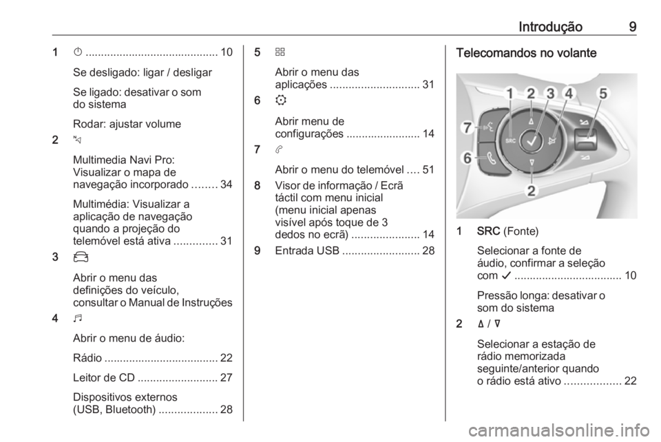 OPEL COMBO E 2019  Manual de Informação e Lazer (in Portugues) Introdução91X........................................... 10
Se desligado: ligar / desligar
Se ligado: desativar o som do sistema
Rodar: ajustar volume
2 c
Multimedia Navi Pro:
Visualizar o mapa de
n
