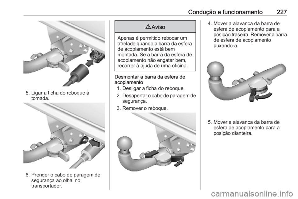 OPEL COMBO E 2019  Manual de Instruções (in Portugues) Condução e funcionamento227
5. Ligar a ficha do reboque àtomada.
6. Prender o cabo de paragem de segurança ao olhal no
transportador.
9 Aviso
Apenas é permitido rebocar um
atrelado quando a barra