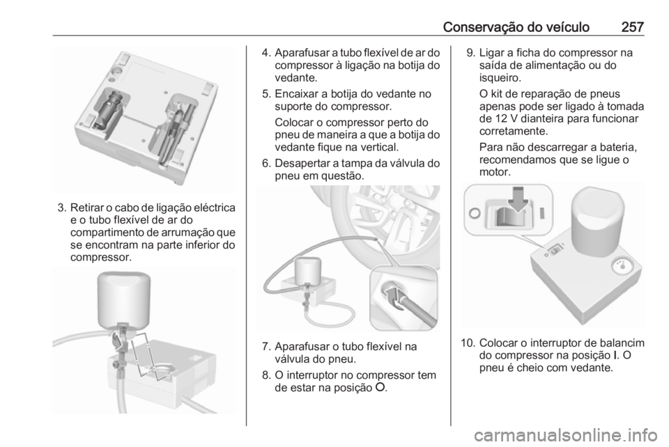 OPEL COMBO E 2019  Manual de Instruções (in Portugues) Conservação do veículo257
3.Retirar o cabo de ligação eléctrica
e o tubo flexível de ar do
compartimento de arrumação que se encontram na parte inferior docompressor.
4. Aparafusar a tubo fle