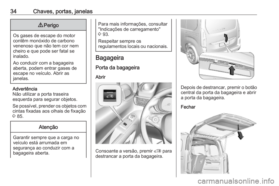 OPEL COMBO E 2019  Manual de Instruções (in Portugues) 34Chaves, portas, janelas9Perigo
Os gases de escape do motor
contêm monóxido de carbono
venenoso que não tem cor nem
cheiro e que pode ser fatal se
inalado.
Ao conduzir com a bagageira
aberta, pode