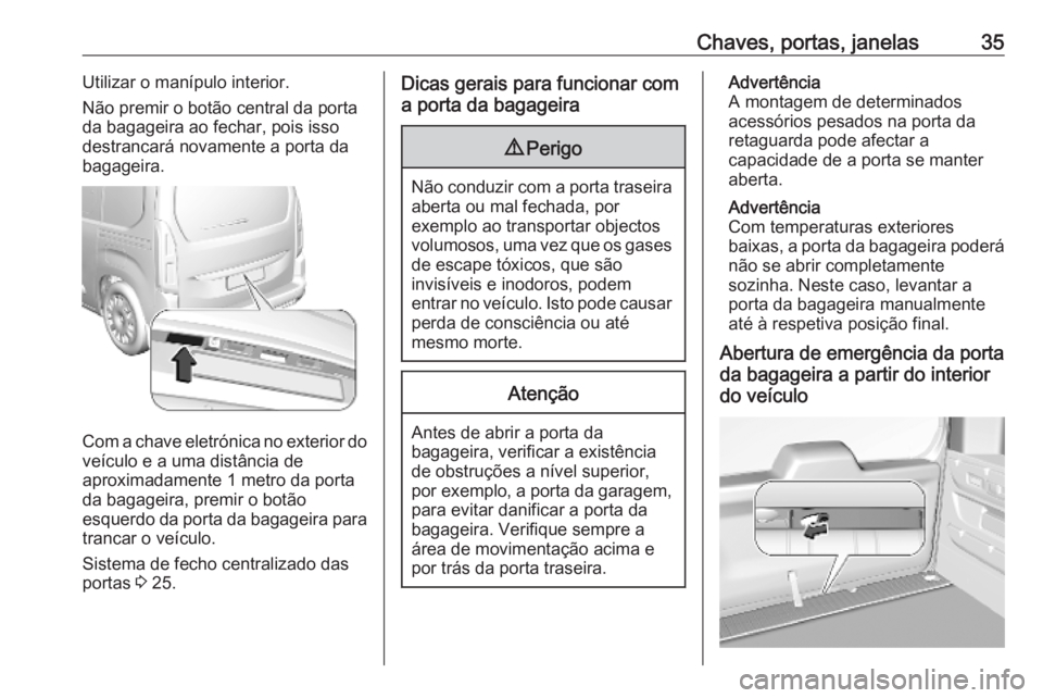 OPEL COMBO E 2019 Manual de Instruções (in Portugues) Chaves, portas, janelas35Utilizar o manípulo interior.
Não premir o botão central da porta
da bagageira ao fechar, pois isso
destrancará novamente a porta da
bagageira.
Com a chave eletrónica no OPEL COMBO E 2019 Manual de Instruções (in Portugues) Chaves, portas, janelas35Utilizar o manípulo interior.
Não premir o botão central da porta
da bagageira ao fechar, pois isso
destrancará novamente a porta da
bagageira.
Com a chave eletrónica no