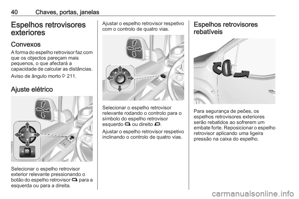 OPEL COMBO E 2019  Manual de Instruções (in Portugues) 40Chaves, portas, janelasEspelhos retrovisores
exteriores
Convexos A forma do espelho retrovisor faz com
que os objectos pareçam mais
pequenos, o que afectará a
capacidade de calcular as distâncias