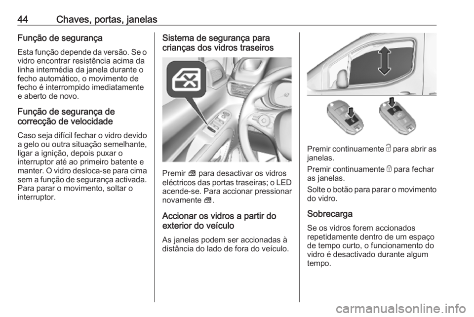 OPEL COMBO E 2019  Manual de Instruções (in Portugues) 44Chaves, portas, janelasFunção de segurança
Esta função depende da versão. Se o vidro encontrar resistência acima da
linha intermédia da janela durante o
fecho automático, o movimento de
fec