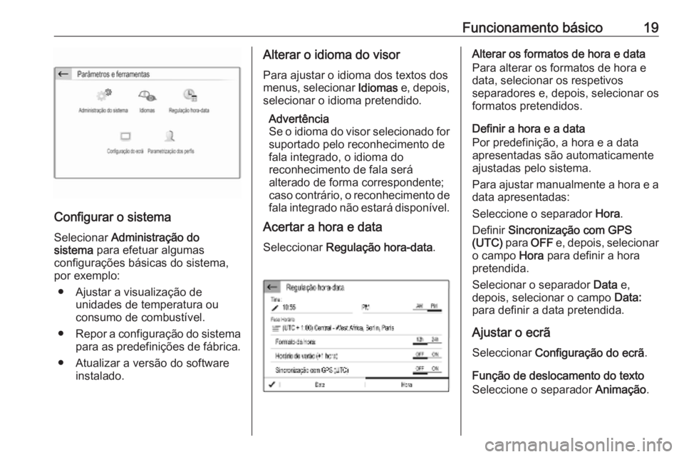 OPEL COMBO E 2019.1  Manual de Informação e Lazer (in Portugues) Funcionamento básico19
Configurar o sistema
Selecionar  Administração do
sistema  para efetuar algumas
configurações básicas do sistema,
por exemplo:
● Ajustar a visualização de unidades de 