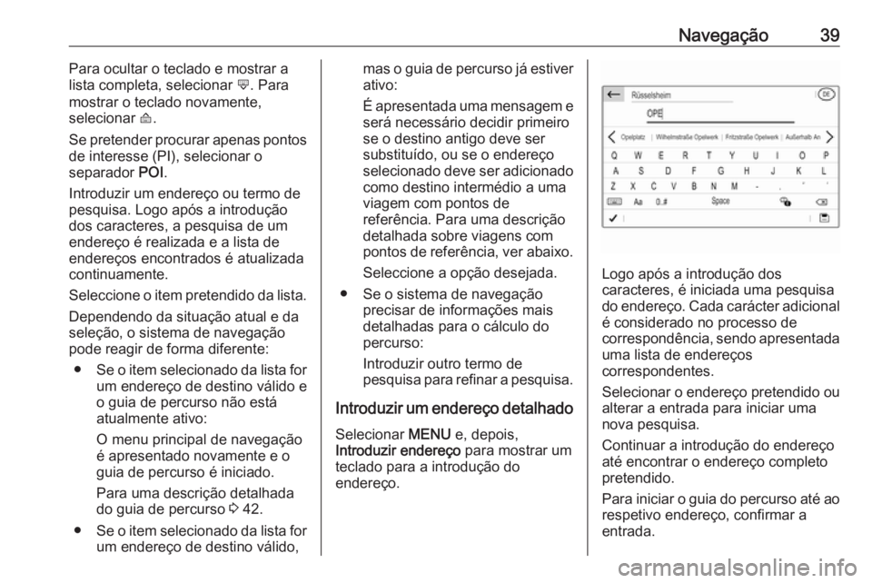 OPEL COMBO E 2019.1  Manual de Informação e Lazer (in Portugues) Navegação39Para ocultar o teclado e mostrar a
lista completa, selecionar  ù. Para
mostrar o teclado novamente,
selecionar  ú.
Se pretender procurar apenas pontos
de interesse (PI), selecionar o
se