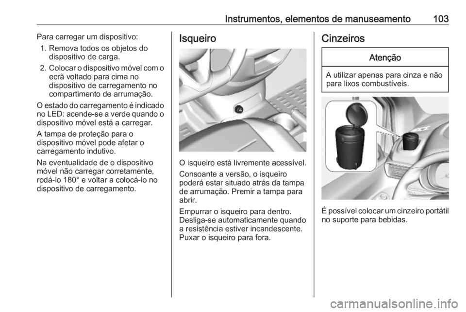 OPEL COMBO E 2019.1  Manual de Instruções (in Portugues) Instrumentos, elementos de manuseamento103Para carregar um dispositivo:1. Remova todos os objetos do dispositivo de carga.
2. Colocar o dispositivo móvel com o
ecrã voltado para cima no
dispositivo 