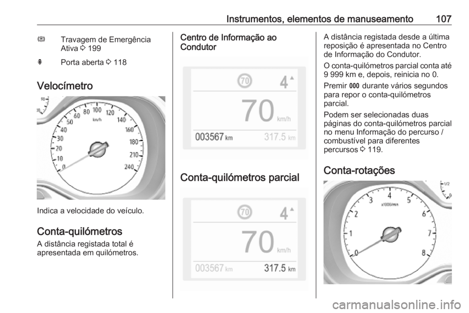 OPEL COMBO E 2019.1  Manual de Instruções (in Portugues) Instrumentos, elementos de manuseamento107ØTravagem de Emergência
Ativa  3 199hPorta aberta  3 118
Velocímetro
Indica a velocidade do veículo.
Conta-quilómetros A distância registada total é
ap