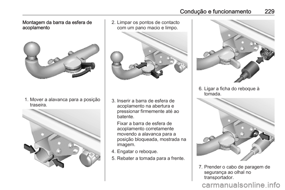 OPEL COMBO E 2019.1 Manual de Instruções (in Portugues) Condução e funcionamento229Montagem da barra da esfera de
acoplamento
1. Mover a alavanca para a posição
traseira.
2. Limpar os pontos de contactocom um pano macio e limpo.
3. Inserir a barra de e OPEL COMBO E 2019.1 Manual de Instruções (in Portugues) Condução e funcionamento229Montagem da barra da esfera de
acoplamento
1. Mover a alavanca para a posição
traseira.
2. Limpar os pontos de contactocom um pano macio e limpo.
3. Inserir a barra de e
