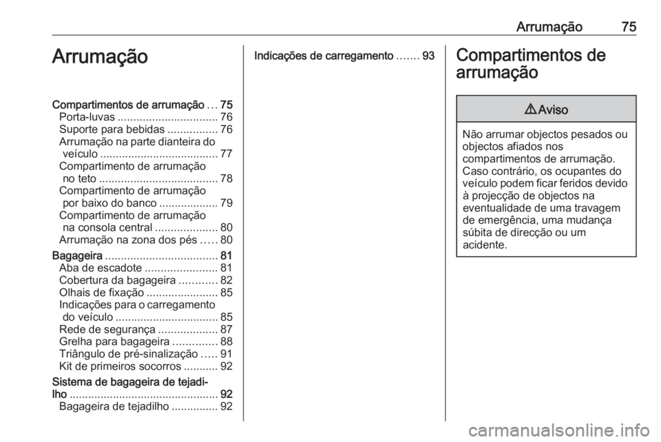 OPEL COMBO E 2019.1  Manual de Instruções (in Portugues) Arrumação75ArrumaçãoCompartimentos de arrumação...75
Porta-luvas ................................ 76
Suporte para bebidas ................76
Arrumação na parte dianteira do veículo ..........