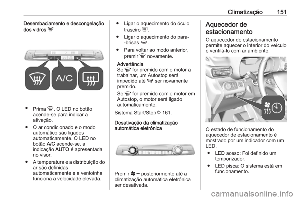 OPEL COMBO E 2019.75 Manual de Instruções (in Portugues) Climatização151Desembaciamento e descongelação
dos vidros h
●
Prima h. O LED no botão
acende-se para indicar a
ativação.
● O ar condicionado e o modo automático são ligados
automaticame OPEL COMBO E 2019.75 Manual de Instruções (in Portugues) Climatização151Desembaciamento e descongelação
dos vidros h
●
Prima h. O LED no botão
acende-se para indicar a
ativação.
● O ar condicionado e o modo automático são ligados
automaticame