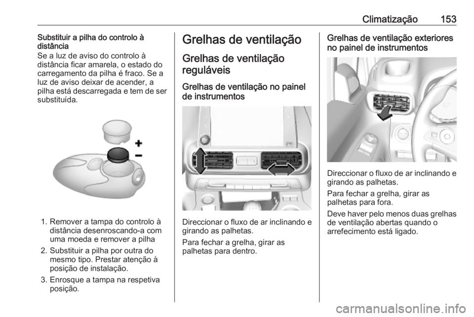 OPEL COMBO E 2019.75 Manual de Instruções (in Portugues) Climatização153Substituir a pilha do controlo à
distância
Se a luz de aviso do controlo à
distância ficar amarela, o estado do carregamento da pilha é fraco. Se a
luz de aviso deixar de acender OPEL COMBO E 2019.75 Manual de Instruções (in Portugues) Climatização153Substituir a pilha do controlo à
distância
Se a luz de aviso do controlo à
distância ficar amarela, o estado do carregamento da pilha é fraco. Se a
luz de aviso deixar de acender