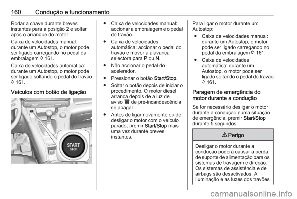 OPEL COMBO E 2019.75 Manual de Instruções (in Portugues) 160Condução e funcionamentoRodar a chave durante breves
instantes para a posição 2 e soltar
após o arranque do motor.
Caixa de velocidades manual:
durante um Autostop, o motor pode
ser ligado ca OPEL COMBO E 2019.75 Manual de Instruções (in Portugues) 160Condução e funcionamentoRodar a chave durante breves
instantes para a posição 2 e soltar
após o arranque do motor.
Caixa de velocidades manual:
durante um Autostop, o motor pode
ser ligado ca