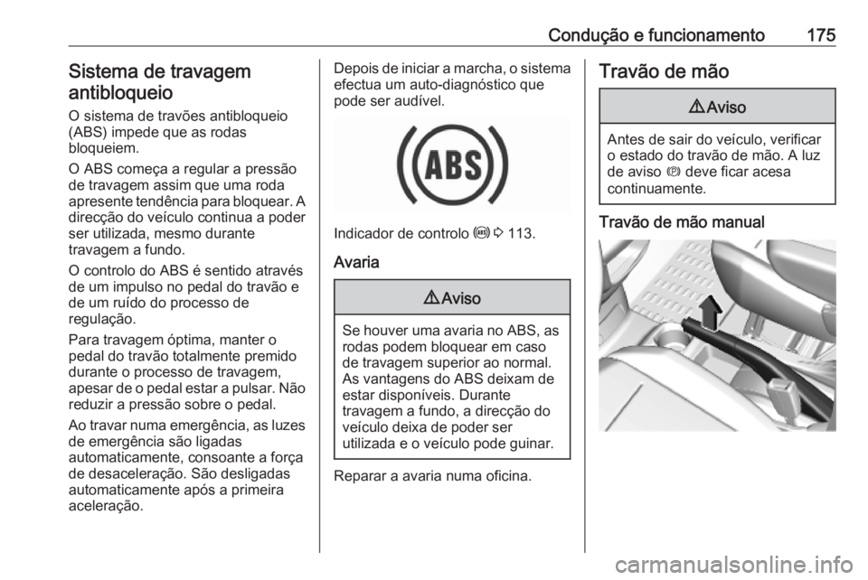 OPEL COMBO E 2019.75  Manual de Instruções (in Portugues) Condução e funcionamento175Sistema de travagemantibloqueio
O sistema de travões antibloqueio
(ABS) impede que as rodas
bloqueiem.
O ABS começa a regular a pressão
de travagem assim que uma roda
a