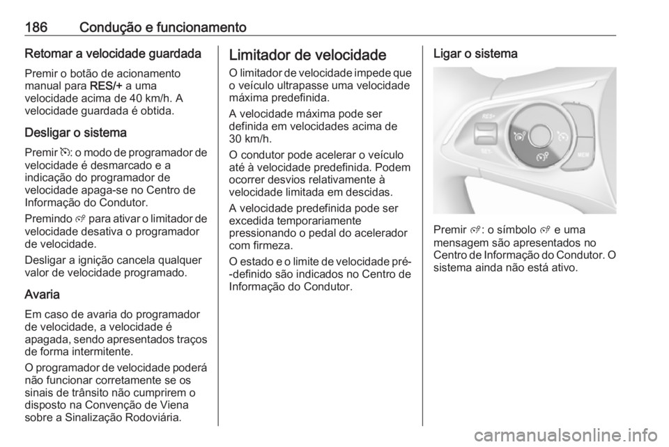OPEL COMBO E 2019.75 Manual de Instruções (in Portugues) 186Condução e funcionamentoRetomar a velocidade guardada
Premir o botão de acionamento
manual para RES/+ a uma
velocidade acima de 40 km/h. A
velocidade guardada é obtida.
Desligar o sistema
Prem OPEL COMBO E 2019.75 Manual de Instruções (in Portugues) 186Condução e funcionamentoRetomar a velocidade guardada
Premir o botão de acionamento
manual para RES/+ a uma
velocidade acima de 40 km/h. A
velocidade guardada é obtida.
Desligar o sistema
Prem