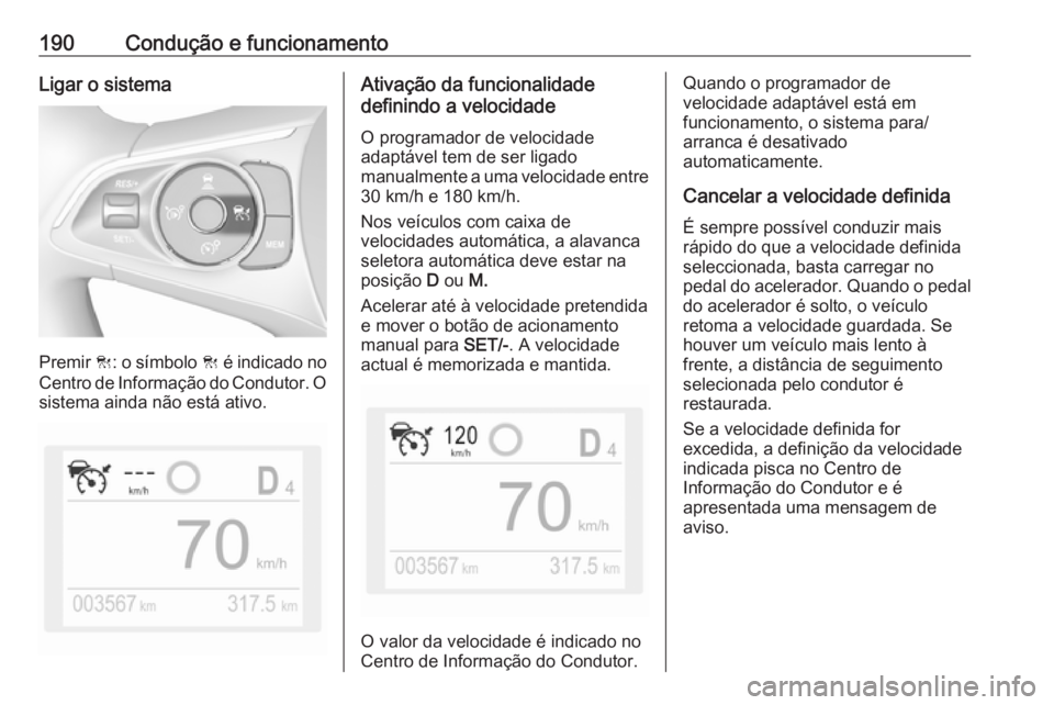 OPEL COMBO E 2019.75  Manual de Instruções (in Portugues) 190Condução e funcionamentoLigar o sistema
Premir C: o símbolo  C é indicado no
Centro de Informação do Condutor. O
sistema ainda não está ativo.
Ativação da funcionalidade
definindo a veloc