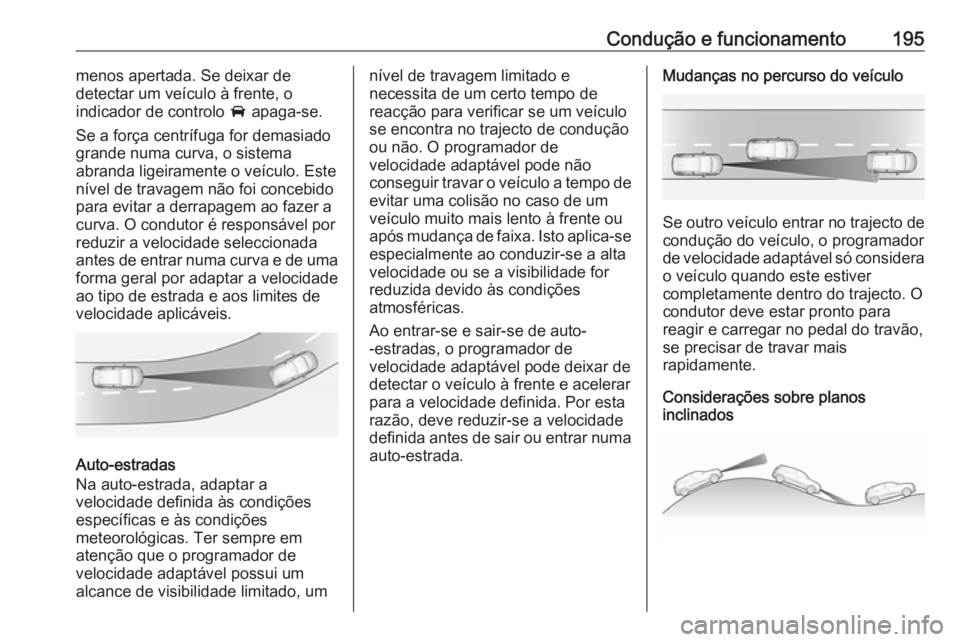OPEL COMBO E 2019.75 Manual de Instruções (in Portugues) Condução e funcionamento195menos apertada. Se deixar de
detectar um veículo à frente, o
indicador de controlo A apaga-se.
Se a força centrífuga for demasiado
grande numa curva, o sistema
abrand OPEL COMBO E 2019.75 Manual de Instruções (in Portugues) Condução e funcionamento195menos apertada. Se deixar de
detectar um veículo à frente, o
indicador de controlo A apaga-se.
Se a força centrífuga for demasiado
grande numa curva, o sistema
abrand