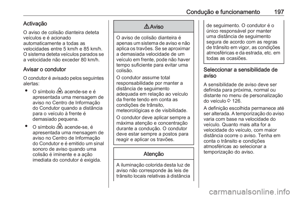 OPEL COMBO E 2019.75 Manual de Instruções (in Portugues) Condução e funcionamento197ActivaçãoO aviso de colisão dianteira deteta
veículos e é acionado
automaticamente a todas as
velocidades entre 5 km/h e 85 km/h.
O sistema deteta veículos parados s OPEL COMBO E 2019.75 Manual de Instruções (in Portugues) Condução e funcionamento197ActivaçãoO aviso de colisão dianteira deteta
veículos e é acionado
automaticamente a todas as
velocidades entre 5 km/h e 85 km/h.
O sistema deteta veículos parados s