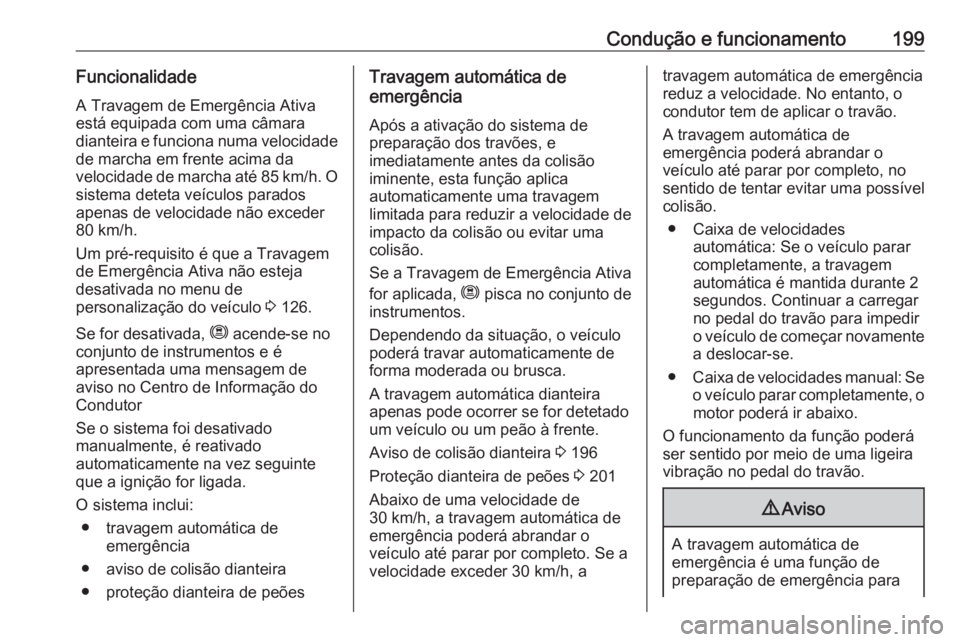 OPEL COMBO E 2019.75 Manual de Instruções (in Portugues) Condução e funcionamento199FuncionalidadeA Travagem de Emergência Ativa
está equipada com uma câmara
dianteira e funciona numa velocidade de marcha em frente acima da
velocidade de marcha até 85 OPEL COMBO E 2019.75 Manual de Instruções (in Portugues) Condução e funcionamento199FuncionalidadeA Travagem de Emergência Ativa
está equipada com uma câmara
dianteira e funciona numa velocidade de marcha em frente acima da
velocidade de marcha até 85