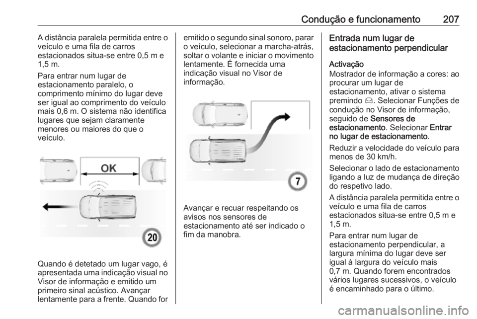 OPEL COMBO E 2019.75 Manual de Instruções (in Portugues) Condução e funcionamento207A distância paralela permitida entre o
veículo e uma fila de carros
estacionados situa-se entre 0,5 m e
1,5 m.
Para entrar num lugar de
estacionamento paralelo, o
compri OPEL COMBO E 2019.75 Manual de Instruções (in Portugues) Condução e funcionamento207A distância paralela permitida entre o
veículo e uma fila de carros
estacionados situa-se entre 0,5 m e
1,5 m.
Para entrar num lugar de
estacionamento paralelo, o
compri