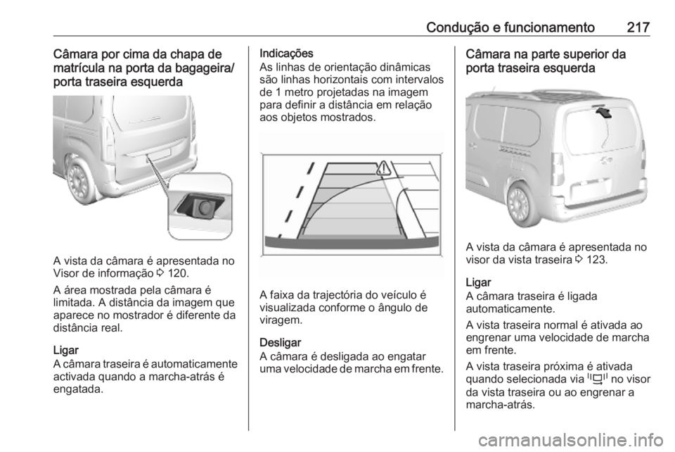 OPEL COMBO E 2019.75 Manual de Instruções (in Portugues) Condução e funcionamento217Câmara por cima da chapa de
matrícula na porta da bagageira/
porta traseira esquerda
A vista da câmara é apresentada no
Visor de informação 3 120.
A área mostrada OPEL COMBO E 2019.75 Manual de Instruções (in Portugues) Condução e funcionamento217Câmara por cima da chapa de
matrícula na porta da bagageira/
porta traseira esquerda
A vista da câmara é apresentada no
Visor de informação 3 120.
A área mostrada