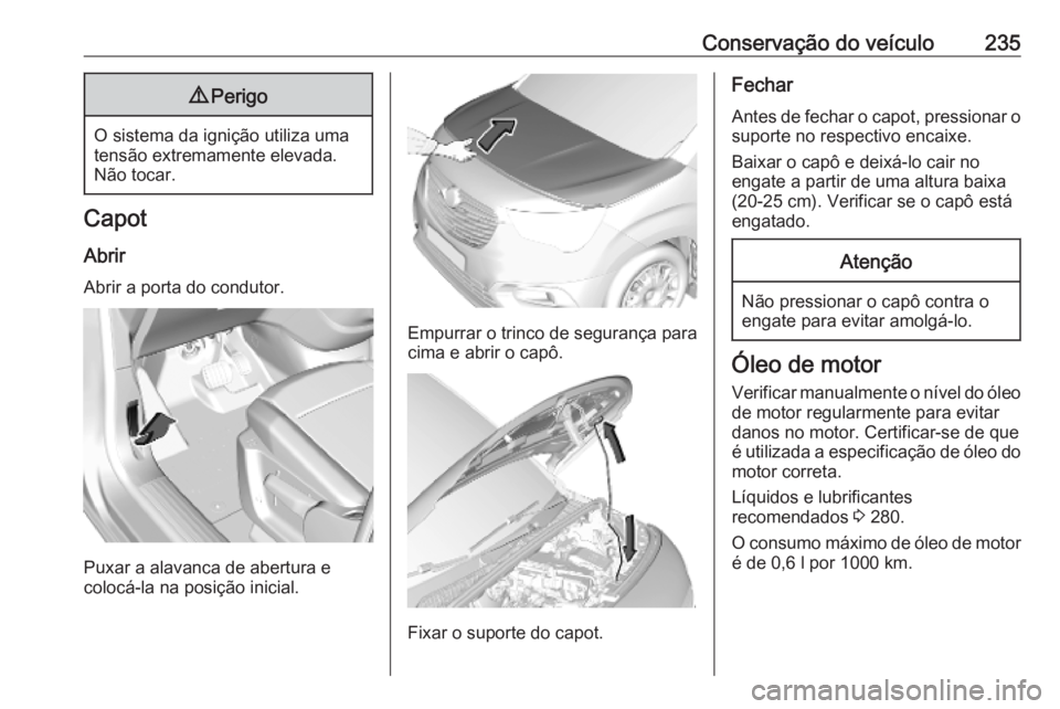 OPEL COMBO E 2019.75  Manual de Instruções (in Portugues) Conservação do veículo2359Perigo
O sistema da ignição utiliza uma
tensão extremamente elevada. Não tocar.
Capot
Abrir Abrir a porta do condutor.
Puxar a alavanca de abertura e
colocá-la na pos