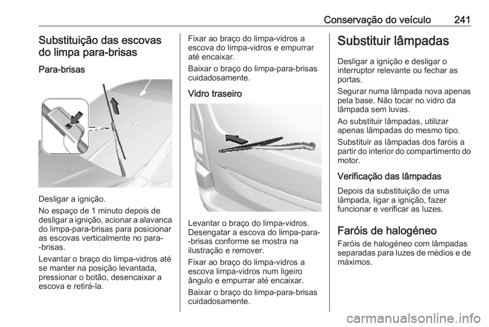 OPEL COMBO E 2019.75  Manual de Instruções (in Portugues) Conservação do veículo241Substituição das escovas
do limpa para-brisas
Para-brisas
Desligar a ignição.
No espaço de 1 minuto depois de
desligar a ignição, acionar a alavanca do limpa-para-br