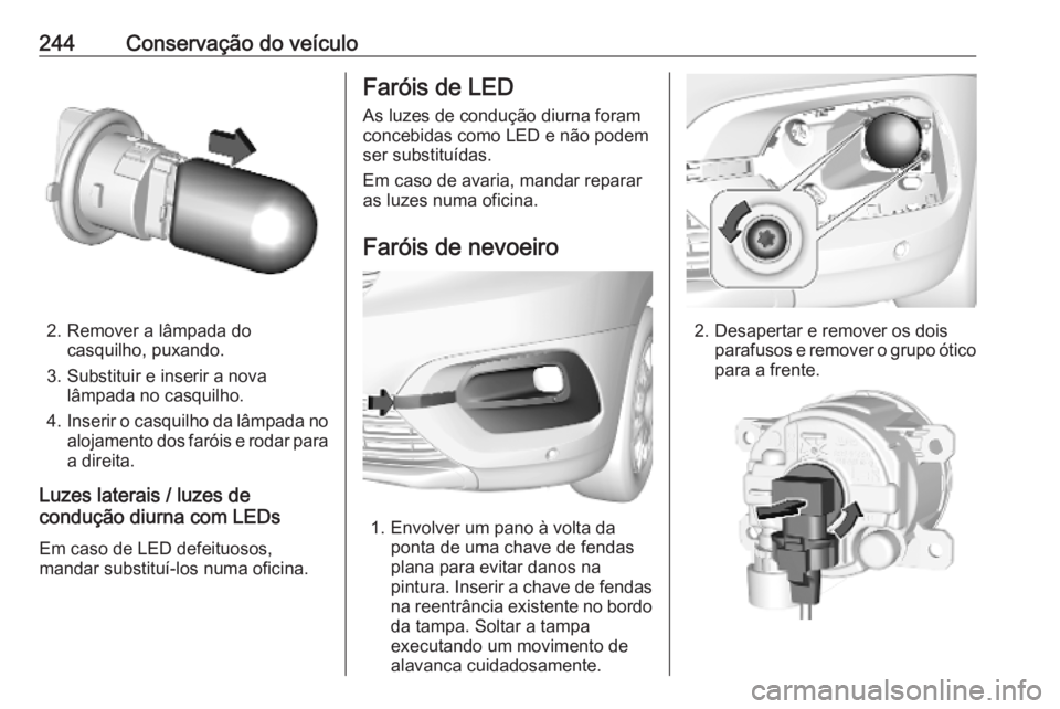 OPEL COMBO E 2019.75  Manual de Instruções (in Portugues) 244Conservação do veículo
2. Remover a lâmpada docasquilho, puxando.
3. Substituir e inserir a nova lâmpada no casquilho.
4. Inserir o casquilho da lâmpada no
alojamento dos faróis e rodar para