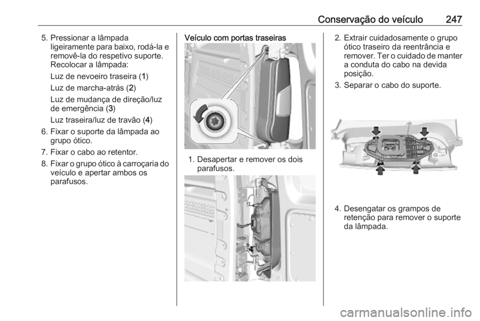 OPEL COMBO E 2019.75  Manual de Instruções (in Portugues) Conservação do veículo2475. Pressionar a lâmpadaligeiramente para baixo, rodá-la eremovê-la do respetivo suporte.
Recolocar a lâmpada:
Luz de nevoeiro traseira ( 1)
Luz de marcha-atrás ( 2)
Lu