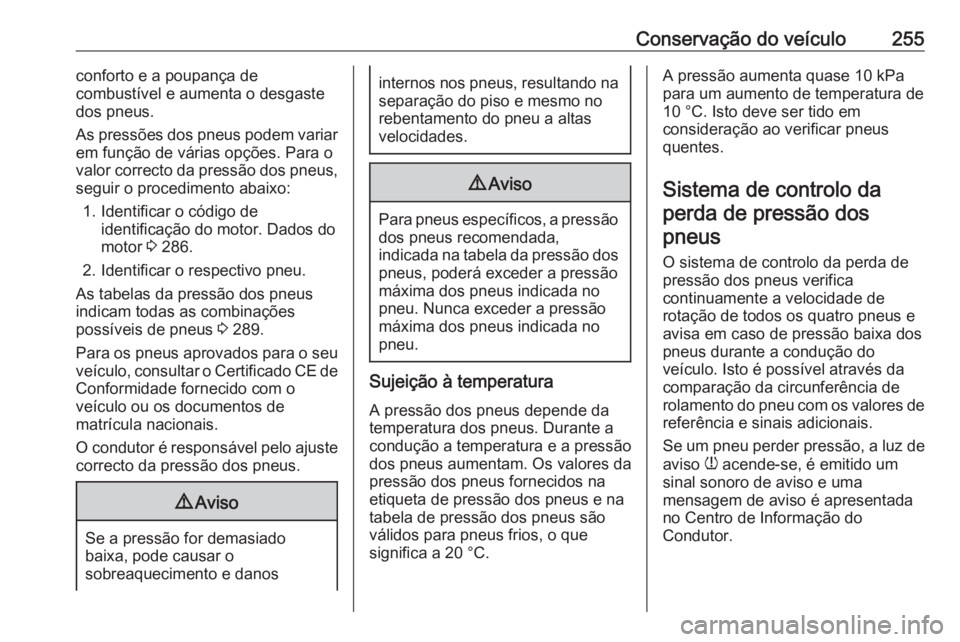 OPEL COMBO E 2019.75  Manual de Instruções (in Portugues) Conservação do veículo255conforto e a poupança de
combustível e aumenta o desgaste
dos pneus.
As pressões dos pneus podem variar
em função de várias opções. Para o
valor correcto da pressã