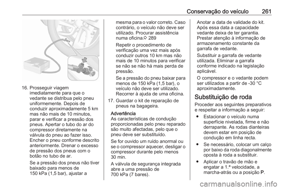 OPEL COMBO E 2019.75  Manual de Instruções (in Portugues) Conservação do veículo261
16. Prosseguir viagemimediatamente para que o
vedante se distribua pelo pneu
uniformemente. Depois de
conduzir aproximadamente 5 km
mas não mais de 10 minutos,
parar e ve