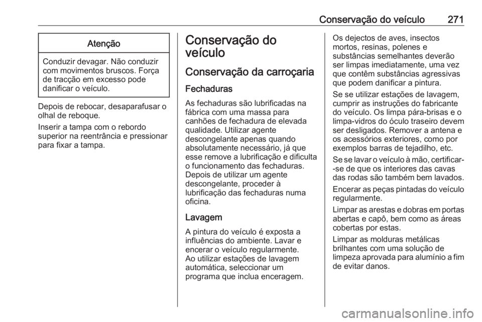 OPEL COMBO E 2019.75 Manual de Instruções (in Portugues) Conservação do veículo271Atenção
Conduzir devagar. Não conduzir
com movimentos bruscos. Força
de tracção em excesso pode
danificar o veículo.
Depois de rebocar, desaparafusar o
olhal de rebo OPEL COMBO E 2019.75 Manual de Instruções (in Portugues) Conservação do veículo271Atenção
Conduzir devagar. Não conduzir
com movimentos bruscos. Força
de tracção em excesso pode
danificar o veículo.
Depois de rebocar, desaparafusar o
olhal de rebo