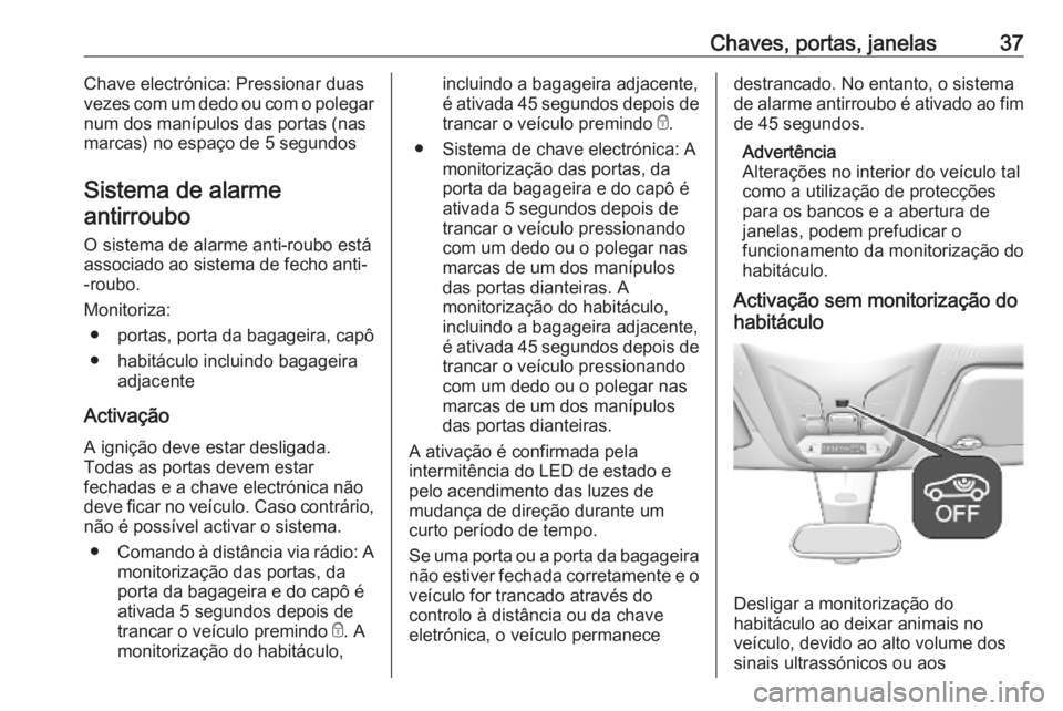 OPEL COMBO E 2019.75  Manual de Instruções (in Portugues) Chaves, portas, janelas37Chave electrónica: Pressionar duas
vezes com um dedo ou com o polegar
num dos manípulos das portas (nas
marcas) no espaço de 5 segundos
Sistema de alarme antirroubo 
O sist
