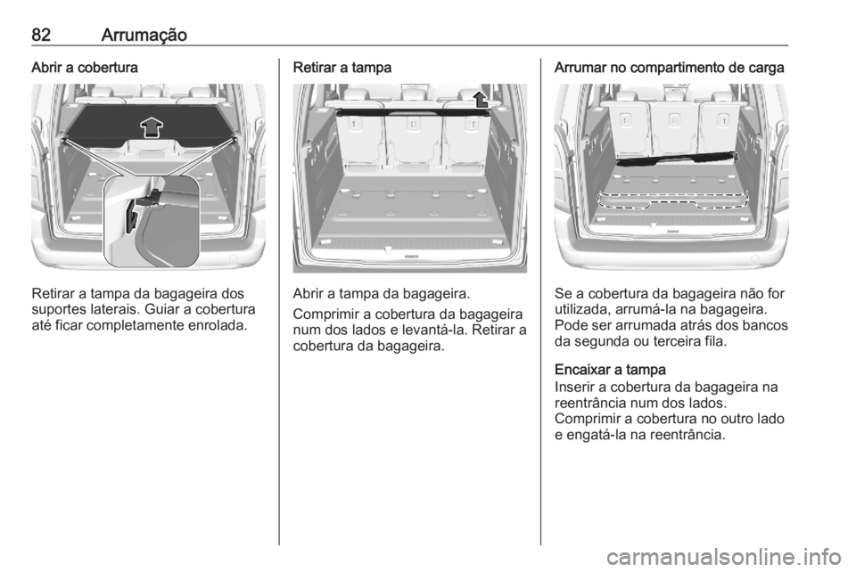 OPEL COMBO E 2020 Manual de Instruções (in Portugues) 82ArrumaçãoAbrir a cobertura
Retirar a tampa da bagageira dos
suportes laterais. Guiar a cobertura
até ficar completamente enrolada.
Retirar a tampa
Abrir a tampa da bagageira.
Comprimir a cobertur OPEL COMBO E 2020 Manual de Instruções (in Portugues) 82ArrumaçãoAbrir a cobertura
Retirar a tampa da bagageira dos
suportes laterais. Guiar a cobertura
até ficar completamente enrolada.
Retirar a tampa
Abrir a tampa da bagageira.
Comprimir a cobertur