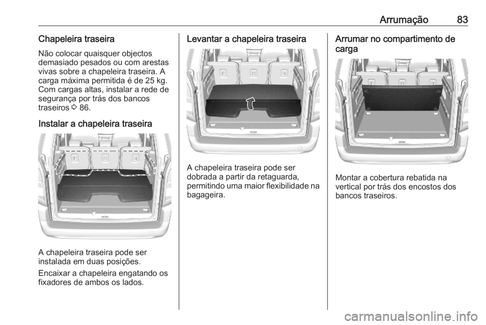 OPEL COMBO E 2020 Manual de Instruções (in Portugues) Arrumação83Chapeleira traseiraNão colocar quaisquer objectos
demasiado pesados ou com arestas
vivas sobre a chapeleira traseira. A
carga máxima permitida é de 25 kg.
Com cargas altas, instalar a OPEL COMBO E 2020 Manual de Instruções (in Portugues) Arrumação83Chapeleira traseiraNão colocar quaisquer objectos
demasiado pesados ou com arestas
vivas sobre a chapeleira traseira. A
carga máxima permitida é de 25 kg.
Com cargas altas, instalar a