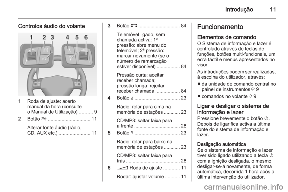 OPEL CORSA 2014.5  Manual de Instruções (in Portugues) Introdução11
Controlos áudio do volante
1Roda de ajuste: acerto
manual da hora (consulte
o Manual de Utilização) ..........9
2 Botão  q............................... 11
Alterar fonte áudio (r�