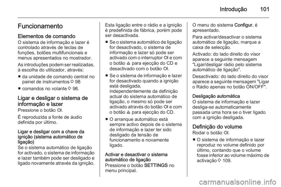 OPEL CORSA 2014.5  Manual de Instruções (in Portugues) Introdução101Funcionamento
Elementos de comando O sistema de informação e lazer é
controlado através de teclas de
funções, botões multifuncionais e
menus apresentados no mostrador.
As introdu