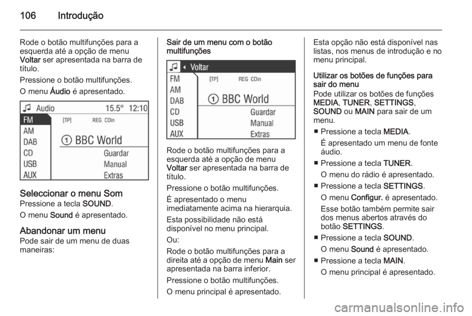 OPEL CORSA 2014.5  Manual de Instruções (in Portugues) 106Introdução
Rode o botão multifunções para a
esquerda até a opção de menu
Voltar  ser apresentada na barra de
título.
Pressione o botão multifunções. O menu  Áudio é apresentado.
Selec