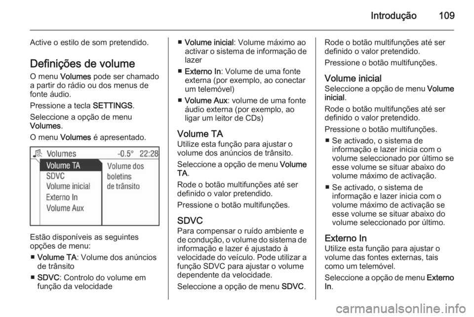 OPEL CORSA 2014.5  Manual de Instruções (in Portugues) Introdução109
Active o estilo de som pretendido.Definições de volume O menu  Volumes  pode ser chamado
a partir do rádio ou dos menus de
fonte áudio.
Pressione a tecla  SETTINGS.
Seleccione a op