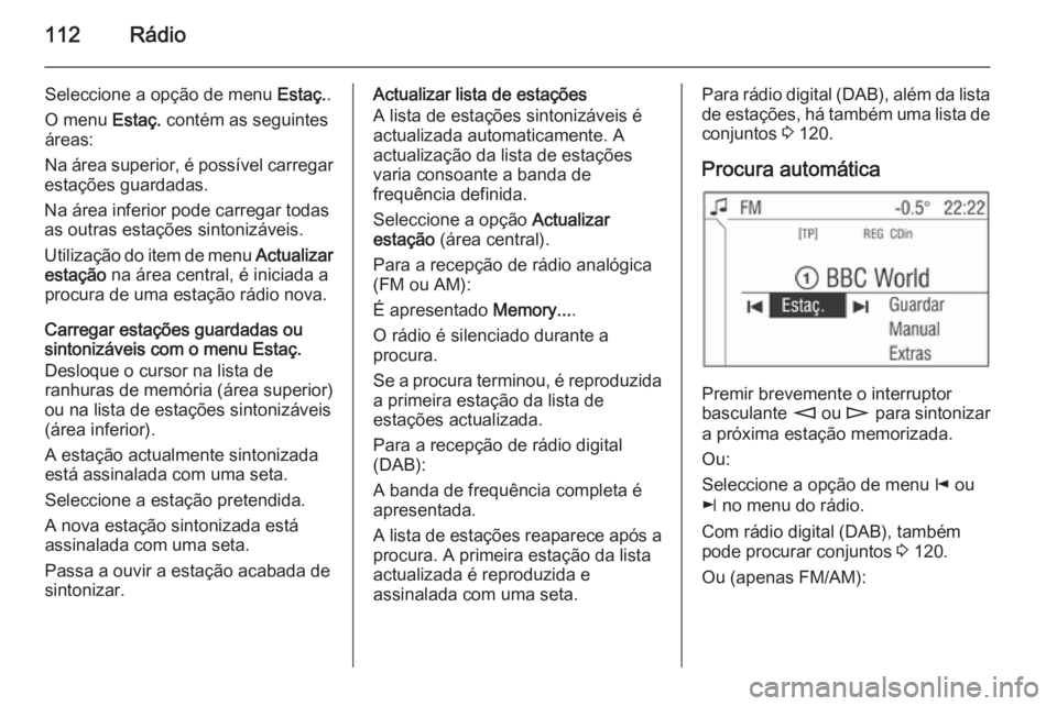 OPEL CORSA 2014.5  Manual de Instruções (in Portugues) 112Rádio
Seleccione a opção de menu Estaç..
O menu  Estaç. contém as seguintes
áreas:
Na área superior, é possível carregar
estações guardadas.
Na área inferior pode carregar todas
as out