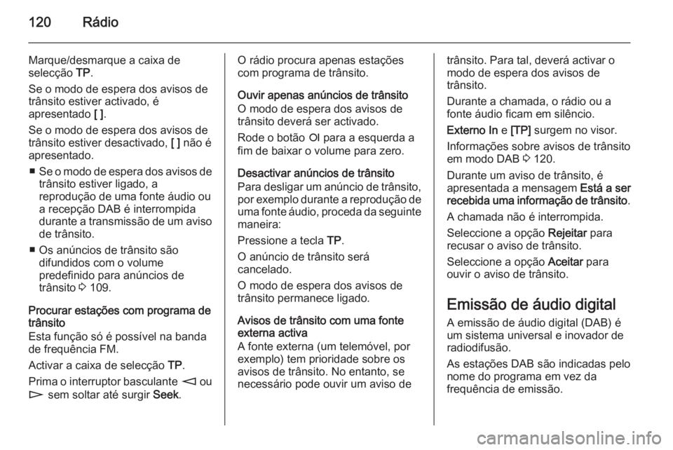 OPEL CORSA 2014.5  Manual de Instruções (in Portugues) 120Rádio
Marque/desmarque a caixa de
selecção  TP.
Se o modo de espera dos avisos de
trânsito estiver activado, é
apresentado  [ ].
Se o modo de espera dos avisos de
trânsito estiver desactivado