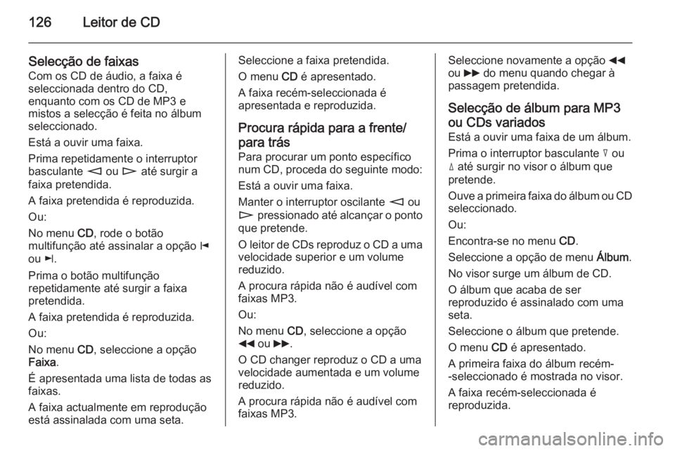 OPEL CORSA 2014.5 Manual de Instruções (in Portugues) 126Leitor de CD
Selecção de faixas
Com os CD de áudio, a faixa é
seleccionada dentro do CD,
enquanto com os CD de MP3 e
mistos a selecção é feita no álbum
seleccionado.
Está a ouvir uma faixa OPEL CORSA 2014.5 Manual de Instruções (in Portugues) 126Leitor de CD
Selecção de faixas
Com os CD de áudio, a faixa é
seleccionada dentro do CD,
enquanto com os CD de MP3 e
mistos a selecção é feita no álbum
seleccionado.
Está a ouvir uma faixa