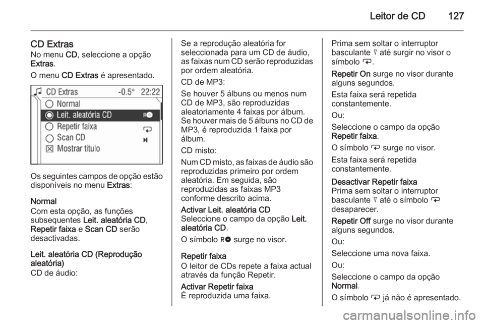 OPEL CORSA 2014.5 Manual de Instruções (in Portugues) Leitor de CD127
CD ExtrasNo menu CD, seleccione a opção
Extras .
O menu CD Extras é apresentado.
Os seguintes campos de opção estão
disponíveis no menu Extras:
Normal
Com esta opção, as f OPEL CORSA 2014.5 Manual de Instruções (in Portugues) Leitor de CD127
CD ExtrasNo menu CD, seleccione a opção
Extras .
O menu CD Extras é apresentado.
Os seguintes campos de opção estão
disponíveis no menu Extras:
Normal
Com esta opção, as f