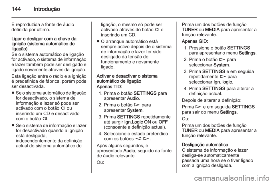 OPEL CORSA 2014.5 Manual de Instruções (in Portugues) 144Introdução
É reproduzida a fonte de áudio
definida por último.
Ligar e desligar com a chave da
ignição (sistema automático de
ligação)
Se o sistema automático de ligação
for activado, OPEL CORSA 2014.5 Manual de Instruções (in Portugues) 144Introdução
É reproduzida a fonte de áudio
definida por último.
Ligar e desligar com a chave da
ignição (sistema automático de
ligação)
Se o sistema automático de ligação
for activado,