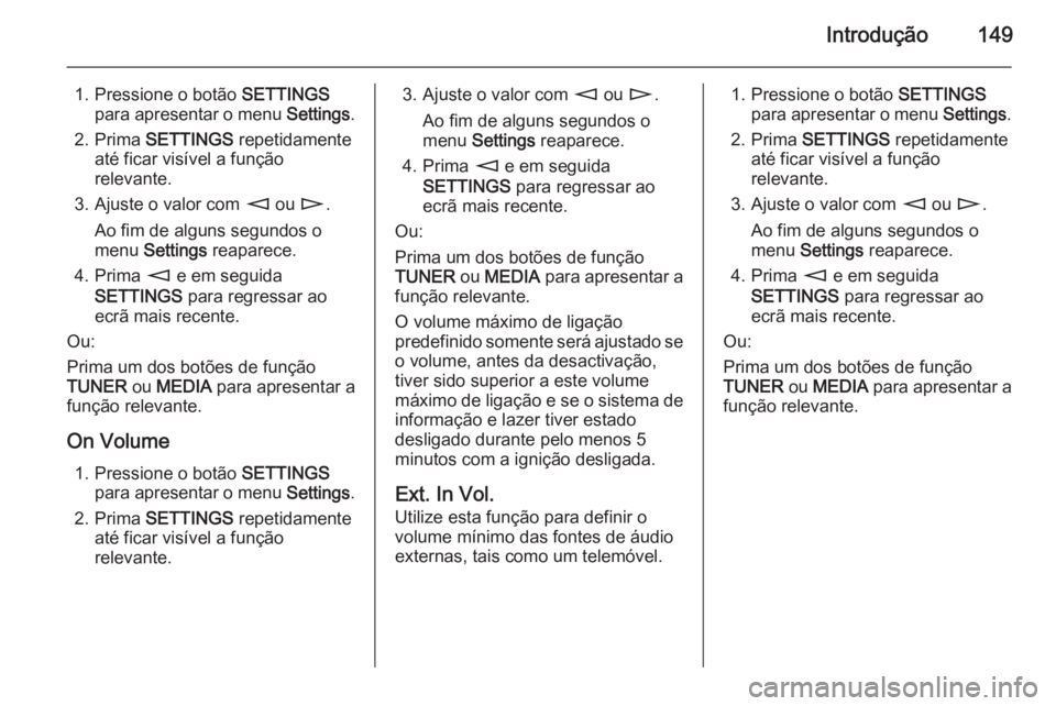 OPEL CORSA 2014.5 Manual de Instruções (in Portugues) Introdução149
1. Pressione o botão SETTINGS
para apresentar o menu Settings.
2. Prima SETTINGS repetidamente
até ficar visível a função
relevante.
3. Ajuste o valor com m ou n.
Ao fim de a OPEL CORSA 2014.5 Manual de Instruções (in Portugues) Introdução149
1. Pressione o botão SETTINGS
para apresentar o menu Settings.
2. Prima SETTINGS repetidamente
até ficar visível a função
relevante.
3. Ajuste o valor com m ou n.
Ao fim de a