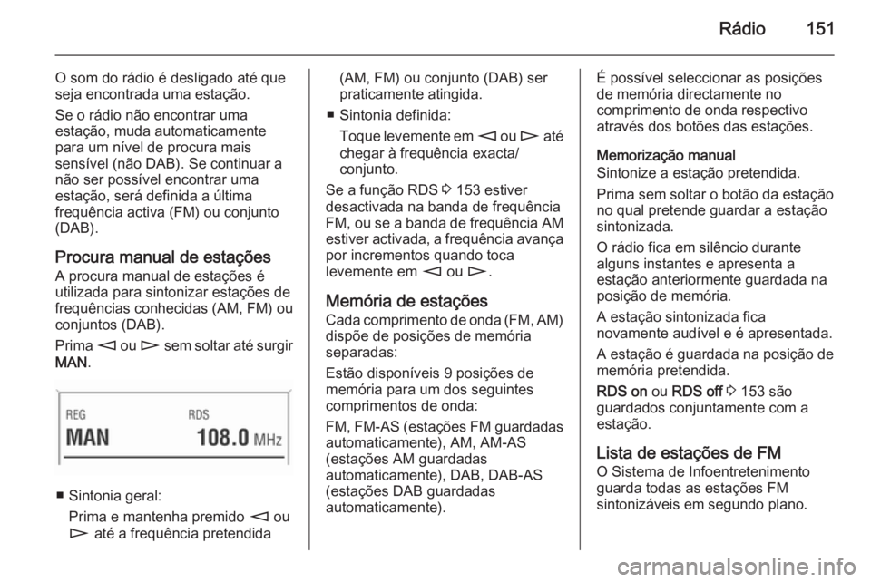 OPEL CORSA 2014.5 Manual de Instruções (in Portugues) Rádio151
O som do rádio é desligado até que
seja encontrada uma estação.
Se o rádio não encontrar uma
estação, muda automaticamente
para um nível de procura mais
sensível (não DAB). Se co OPEL CORSA 2014.5 Manual de Instruções (in Portugues) Rádio151
O som do rádio é desligado até que
seja encontrada uma estação.
Se o rádio não encontrar uma
estação, muda automaticamente
para um nível de procura mais
sensível (não DAB). Se co
