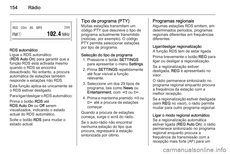 OPEL CORSA 2014.5 Manual de Instruções (in Portugues) 154Rádio
RDS automático
Ligue o RDS automático
( RDS Auto On ) para garantir que a
função RDS está activada mesmo
quando o RDS se encontra
desactivado. No entanto, a procura
automática de esta OPEL CORSA 2014.5 Manual de Instruções (in Portugues) 154Rádio
RDS automático
Ligue o RDS automático
( RDS Auto On ) para garantir que a
função RDS está activada mesmo
quando o RDS se encontra
desactivado. No entanto, a procura
automática de esta