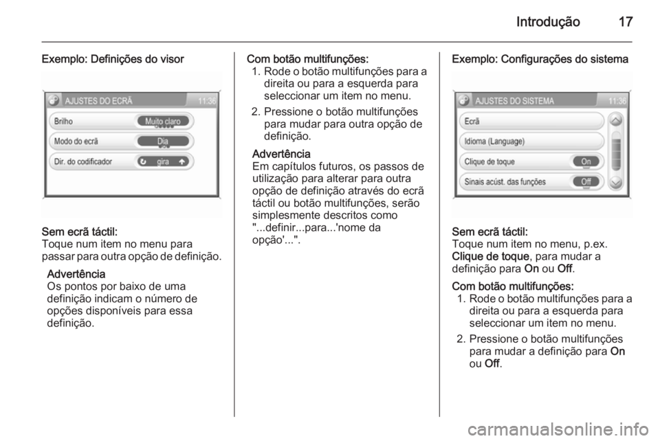OPEL CORSA 2014.5  Manual de Instruções (in Portugues) Introdução17
Exemplo: Definições do visorSem ecrã táctil:
Toque num item no menu para
passar para outra opção de definição.
Advertência
Os pontos por baixo de uma
definição indicam o núm